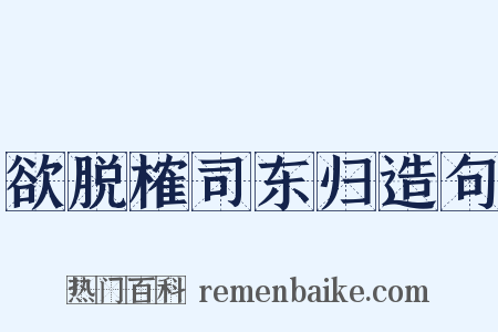 欲脱榷司东归造句是什么意思的图片